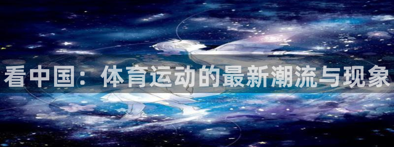 注册yy易游官方正版app：看中国：体育运动的最新潮