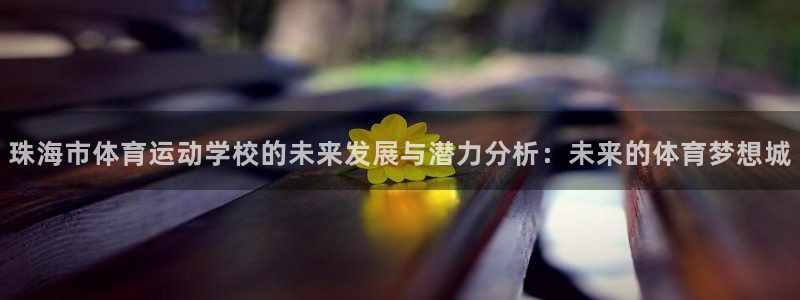 yy易游官方正版app娱乐40996：珠海市体育运动学校的未