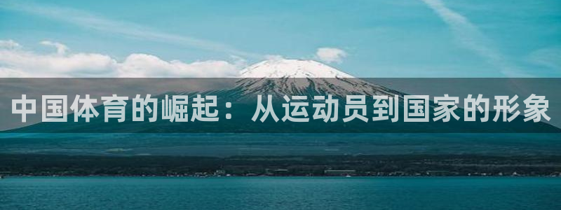 yy易游官方平台体育：中国体育的崛起：从运动员到国家的形象