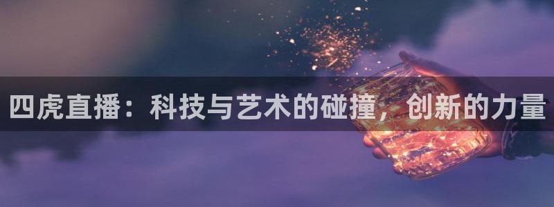 雨燕360体育在线直播免费直播：四虎直播：科技与艺术的碰撞，创新的力量