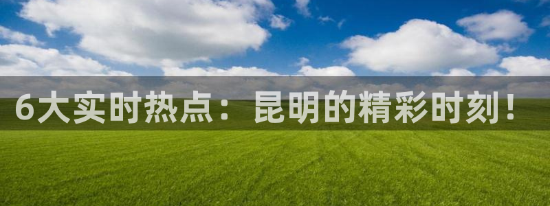 nba免费直播雨燕直播：6大实时热点：昆明的精彩时刻！