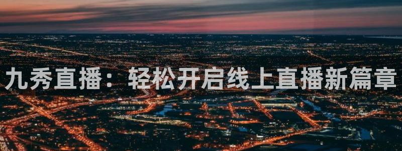 雨燕足球直播免费直播：九秀直播：轻松开启线上直播新篇章