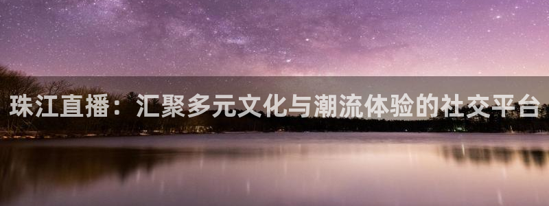 雨燕360nba免费直播：珠江直播：汇聚多元文化与潮流体验的社交平台