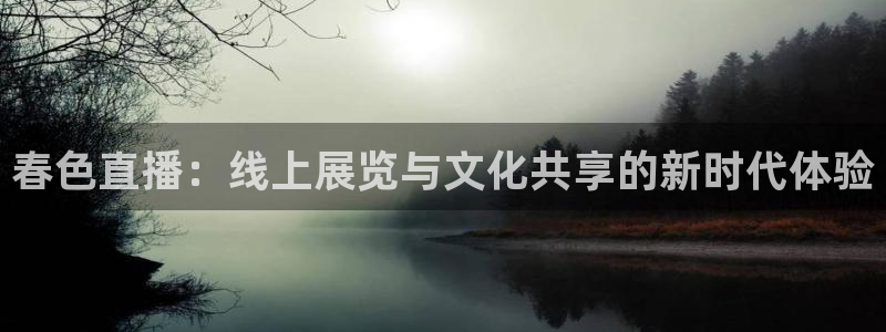 雨燕体育赛事在线免费直播：春色直播：线上展览与文化共享的新时代体验