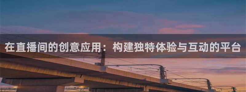 雨燕体育直播体育nba：在直播间的创意应用：构建独特体验与互动的平台