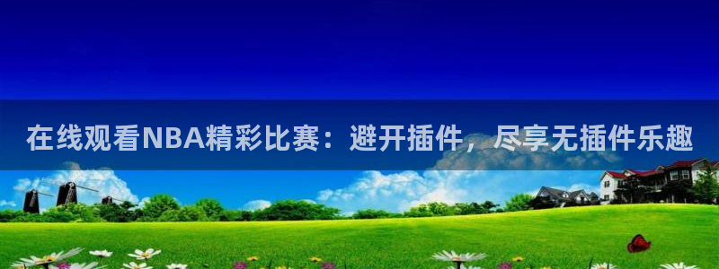 雨燕篮球比赛直播：在线观看NBA精彩比赛：避开插件，尽享无插件乐趣